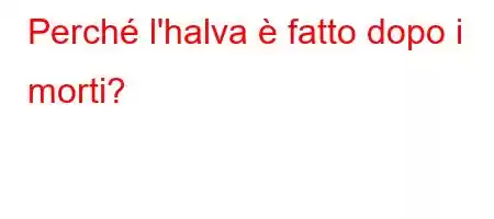 Perché l'halva è fatto dopo i morti?