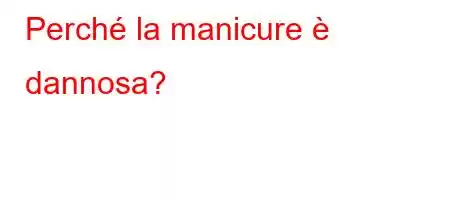 Perché la manicure è dannosa?