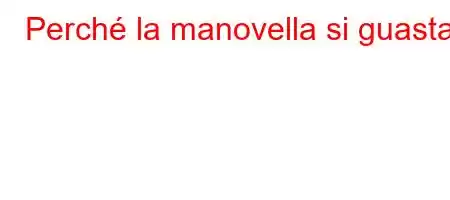 Perché la manovella si guasta?