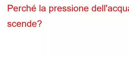 Perché la pressione dell'acqua scende