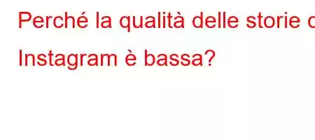 Perché la qualità delle storie di Instagram è bassa?