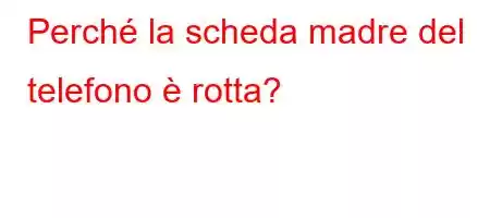 Perché la scheda madre del telefono è rotta?