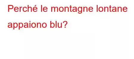 Perché le montagne lontane appaiono blu?