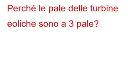 Perché le pale delle turbine eoliche sono a 3 pale?