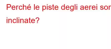 Perché le piste degli aerei sono inclinate?