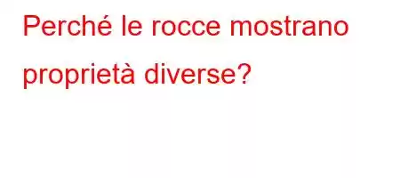 Perché le rocce mostrano proprietà diverse