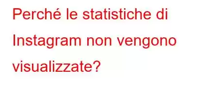 Perché le statistiche di Instagram non vengono visualizzate?