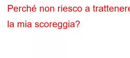 Perché non riesco a trattenere la mia scoreggia?