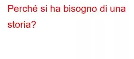 Perché si ha bisogno di una storia