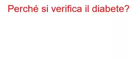 Perché si verifica il diabete?