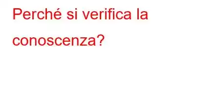 Perché si verifica la conoscenza?