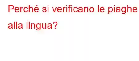 Perché si verificano le piaghe alla lingua?