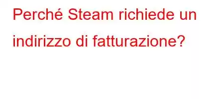 Perché Steam richiede un indirizzo di fatturazione?