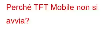 Perché TFT Mobile non si avvia?