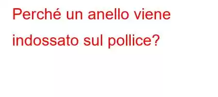 Perché un anello viene indossato sul pollice?