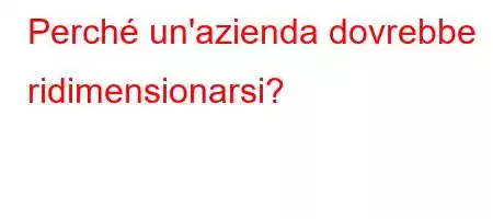 Perché un'azienda dovrebbe ridimensionarsi?