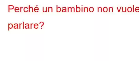 Perché un bambino non vuole parlare?