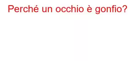 Perché un occhio è gonfio?