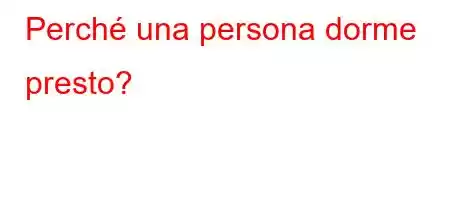 Perché una persona dorme presto