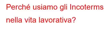 Perché usiamo gli Incoterms nella vita lavorativa