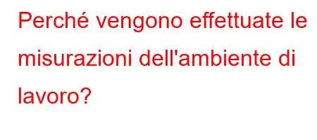 Perché vengono effettuate le misurazioni dell'ambiente di lavoro