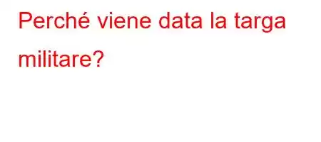 Perché viene data la targa militare?