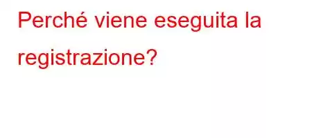 Perché viene eseguita la registrazione?