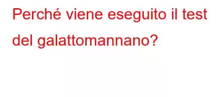 Perché viene eseguito il test del galattomannano?