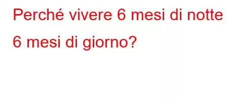 Perché vivere 6 mesi di notte e 6 mesi di giorno?