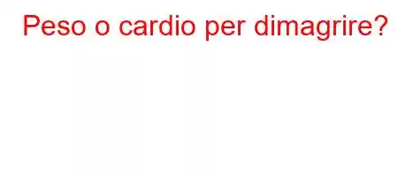 Peso o cardio per dimagrire?