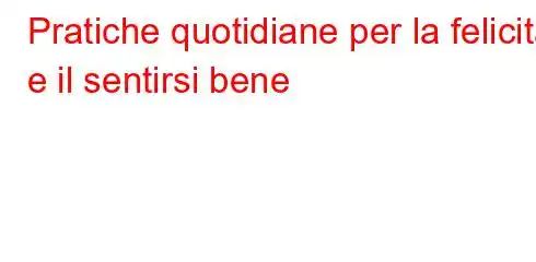 Pratiche quotidiane per la felicità e il sentirsi bene