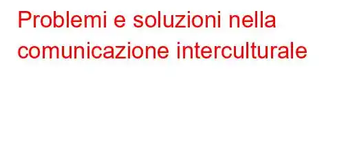 Problemi e soluzioni nella comunicazione interculturale