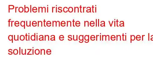 Problemi riscontrati frequentemente nella vita quotidiana e suggerimenti per la soluzione