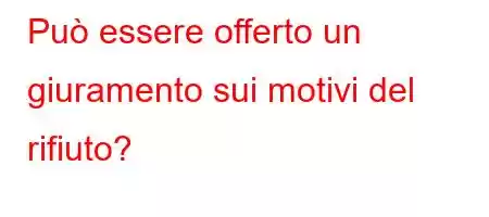 Può essere offerto un giuramento sui motivi del rifiuto