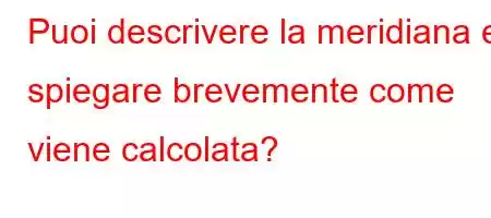 Puoi descrivere la meridiana e spiegare brevemente come viene calcolata