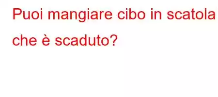 Puoi mangiare cibo in scatola che è scaduto