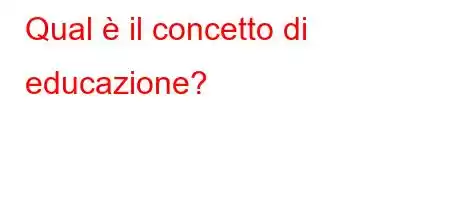 Qual è il concetto di educazione?