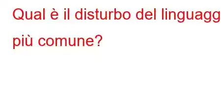 Qual è il disturbo del linguaggio più comune?