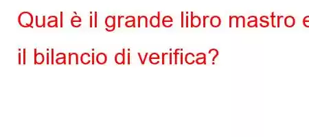 Qual è il grande libro mastro e il bilancio di verifica