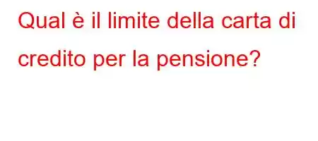 Qual è il limite della carta di credito per la pensione