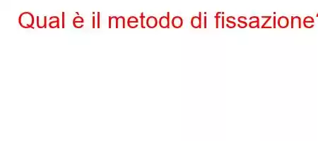 Qual è il metodo di fissazione?