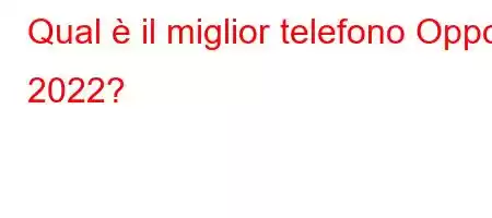 Qual è il miglior telefono Oppo 2022?