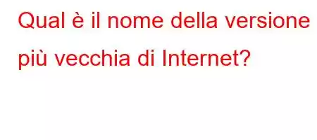 Qual è il nome della versione più vecchia di Internet?