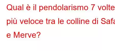 Qual è il pendolarismo 7 volte più veloce tra le colline di Safa e Merve