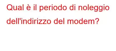 Qual è il periodo di noleggio dell'indirizzo del modem?