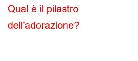 Qual è il pilastro dell'adorazione