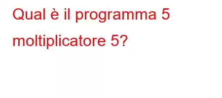 Qual è il programma 5 moltiplicatore 5?