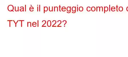 Qual è il punteggio completo di TYT nel 2022?