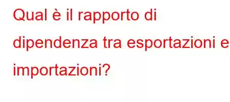 Qual è il rapporto di dipendenza tra esportazioni e importazioni