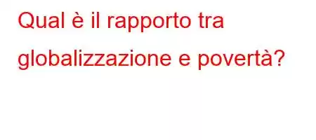 Qual è il rapporto tra globalizzazione e povertà